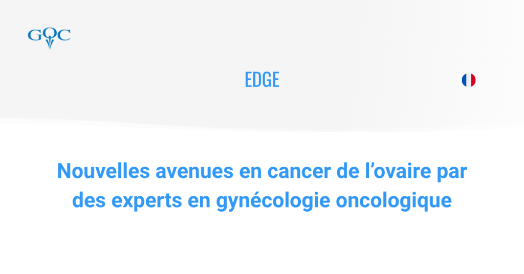 EDGE : Nouvelles avenues en cancer de l’ovaire par des experts en gynécologie oncologique (FRENCH)