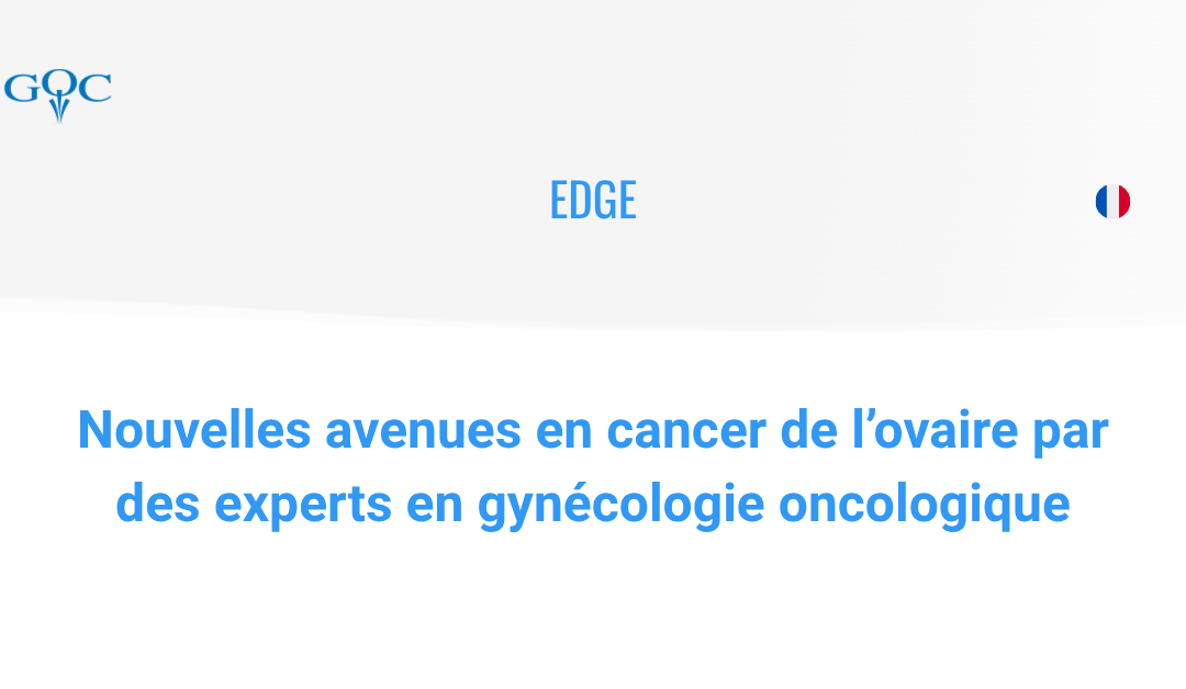 EDGE : Nouvelles avenues en cancer de l’ovaire par des experts en gynécologie oncologique (FRENCH)